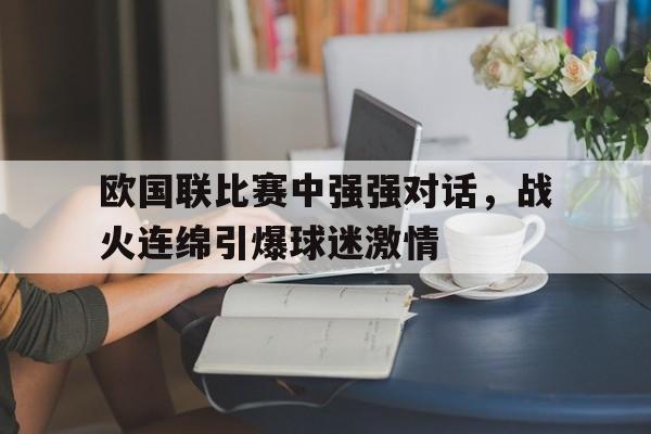 包含欧国联比赛中强强对话，战火连绵引爆球迷激情的词条