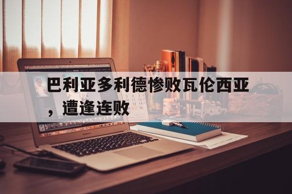 包含巴利亚多利德惨败瓦伦西亚，遭逢连败的词条