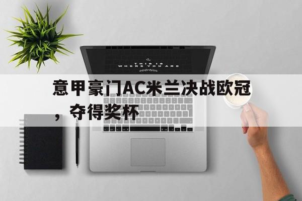 意甲豪门AC米兰决战欧冠，夺得奖杯
